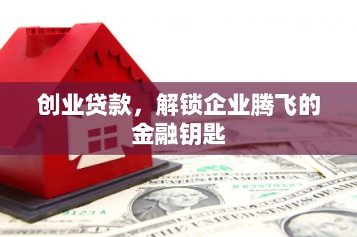 资兴创业贷款，解锁企业腾飞的金融钥匙