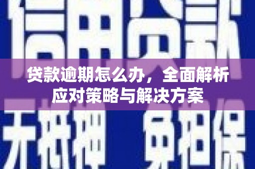 资兴贷款逾期怎么办，全面解析应对策略与解决方案
