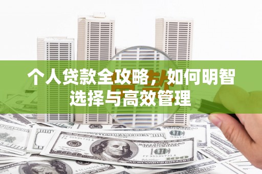 资兴个人贷款全攻略，如何明智选择与高效管理