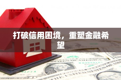 资兴打破信用困境，重塑金融希望