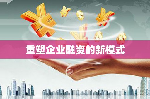 资兴重塑企业融资的新模式
