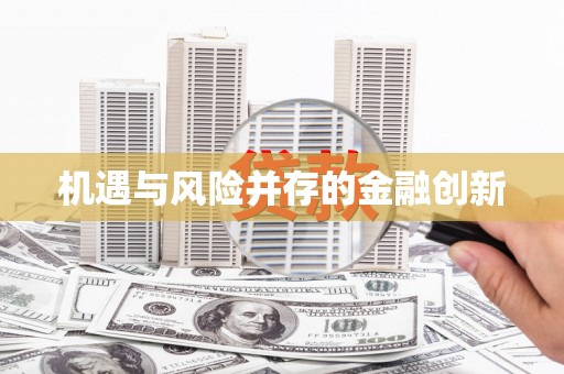 资兴机遇与风险并存的金融创新