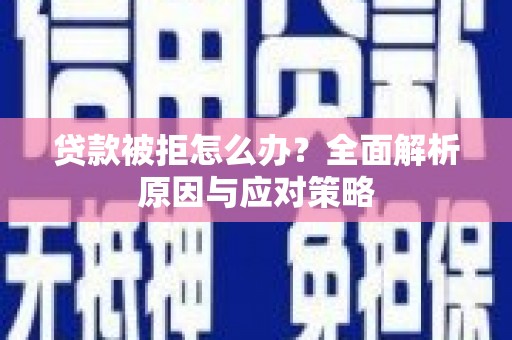 资兴贷款被拒怎么办？全面解析原因与应对策略