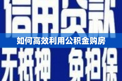 资兴如何高效利用公积金购房