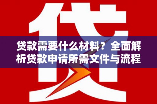 资兴贷款需要什么材料？全面解析贷款申请所需文件与流程