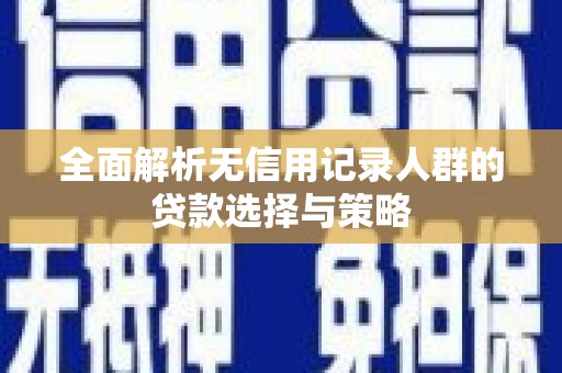 资兴全面解析无信用记录人群的贷款选择与策略