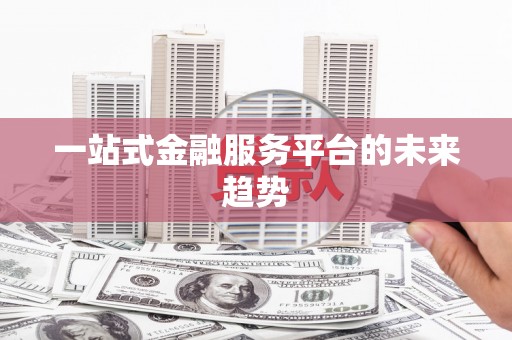 资兴一站式金融服务平台的未来趋势
