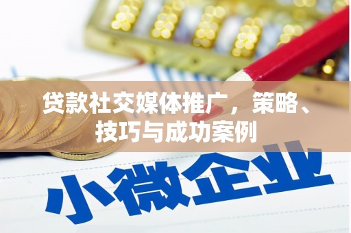 资兴贷款社交媒体推广，策略、技巧与成功案例