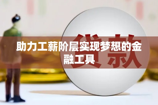 资兴助力工薪阶层实现梦想的金融工具