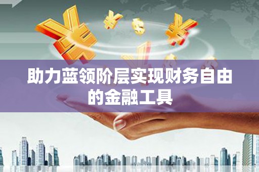 资兴助力蓝领阶层实现财务自由的金融工具