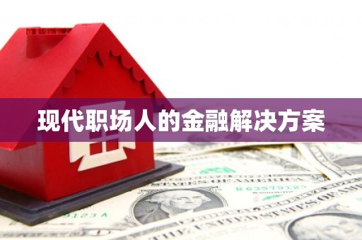 资兴现代职场人的金融解决方案