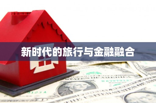 资兴新时代的旅行与金融融合