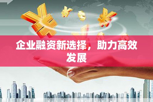 资兴企业融资新选择，助力高效发展