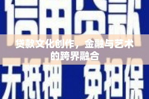 资兴贷款文化创作，金融与艺术的跨界融合