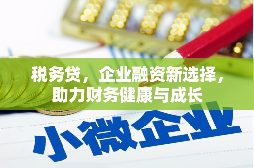 资兴税务贷，企业融资新选择，助力财务健康与成长