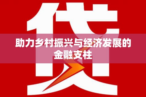 资兴助力乡村振兴与经济发展的金融支柱