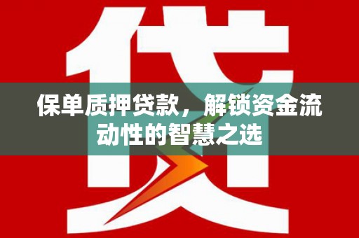 资兴保单质押贷款，解锁资金流动性的智慧之选